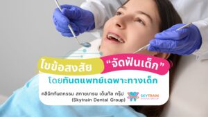 ไขข้อสงสัย จัดฟันเด็ก โดยทันตแพทย์เฉพาะทางเด็ก