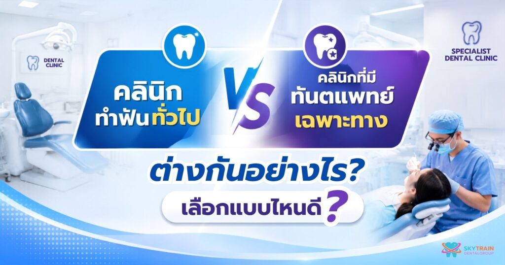 คลินิกทำฟันทั่วไป vs คลินิกที่มีทันตแพทย์เฉพาะทาง ต่างกันอย่างไร?